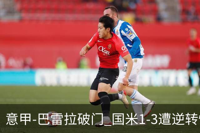 意甲-巴雷拉破门 国米1-3遭逆转惨遇客场3连败